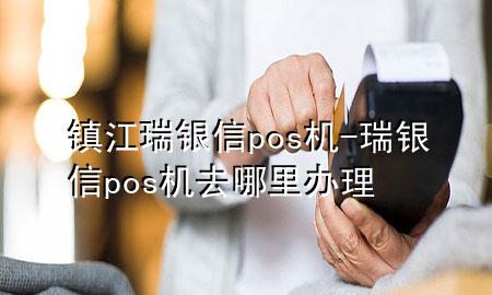 镇江瑞银信pos机-瑞银信pos机去哪里办理