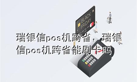 瑞银信pos机跨省，瑞银信pos机跨省能刷卡吗