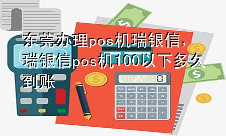 东莞办理pos机瑞银信，瑞银信pos机100以下多久到账