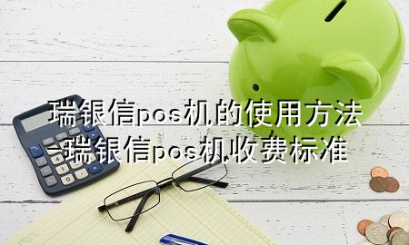 瑞银信pos机的使用方法-瑞银信pos机收费标准