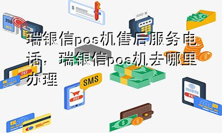 瑞银信pos机售后服务电话，瑞银信pos机去哪里办理