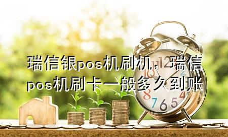 瑞信银pos机刷机，瑞信pos机刷卡一般多久到账