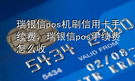 瑞银信pos机刷信用卡手续费，瑞银信pos手续费怎么收