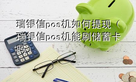 瑞银信pos机如何提现（瑞银信pos机能刷储蓄卡吗）