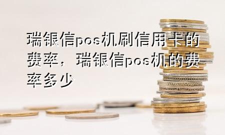 瑞银信pos机刷信用卡的费率，瑞银信pos机的费率多少