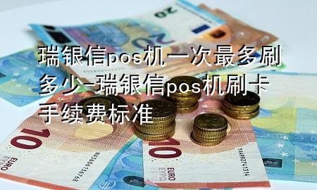 瑞银信pos机一次最多刷多少-瑞银信pos机刷卡手续费标准