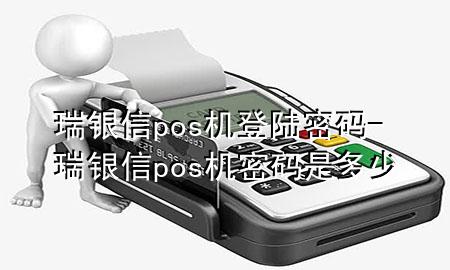 瑞银信pos机登陆密码-瑞银信pos机密码是多少