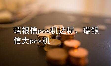 瑞银信pos机达标，瑞银信大pos机