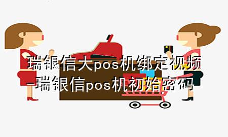 瑞银信大pos机绑定视频-瑞银信pos机初始密码