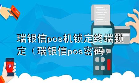 瑞银信pos机锁定终端锁定（瑞银信pos密码）