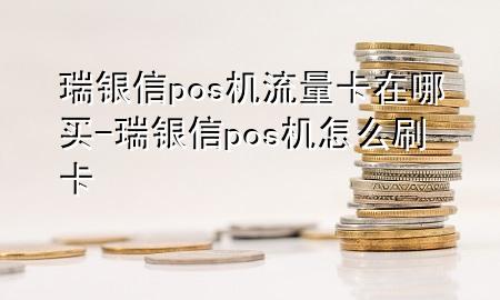 瑞银信pos机流量卡在哪买-瑞银信pos机怎么刷卡