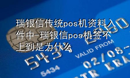 瑞银信传统pos机资料入件中-瑞银信pos机签不上到是为什么