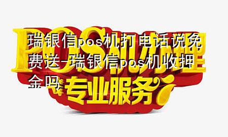 瑞银信pos机打电话说免费送-瑞银信pos机收押金吗