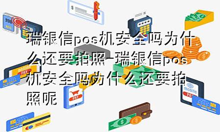 瑞银信pos机安全吗为什么还要拍照-瑞银信pos机安全吗为什么还要拍照呢