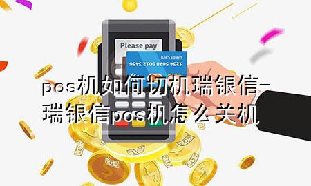 pos机如何切机瑞银信-瑞银信pos机怎么关机