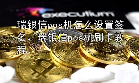 瑞银信pos机怎么设置签名，瑞银信pos机刷卡教程