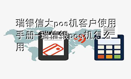 瑞银信大pos机客户使用手册-瑞信银pos机怎么用