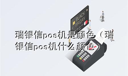 瑞银信pos机是颜色（瑞银信pos机什么颜色）