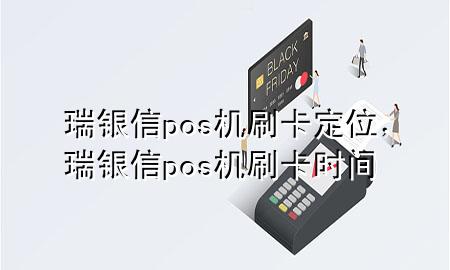 瑞银信pos机刷卡定位，瑞银信pos机刷卡时间