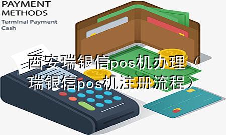 西安瑞银信pos机办理（瑞银信pos机注册流程）