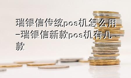 瑞银信传统pos机怎么用-瑞银信新款pos机有几款