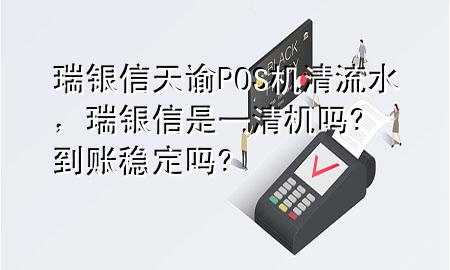 瑞银信天谕POS机清流水，瑞银信是一清机吗?到账稳定吗?