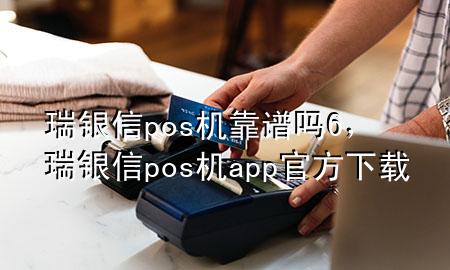 瑞银信pos机靠谱吗6，瑞银信pos机app官方下载