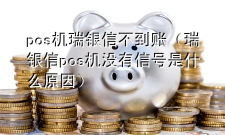 pos机瑞银信不到账（瑞银信pos机没有信号是什么原因）