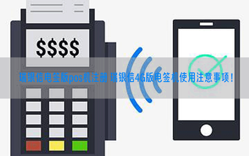 瑞银信电签版pos机注册 瑞银信4G版电签机使用注意事项！